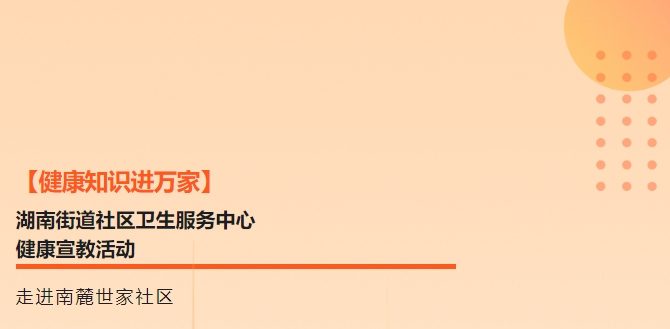 【健康知識進萬家】湖南街道社區(qū)衛(wèi)生服務中心健康宣教活動走進南麓世家社區(qū)