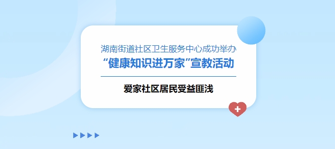 湖南街道社區(qū)衛(wèi)生服務中心成功舉辦“健康知識進萬家”宣教活動，愛家社區(qū)居民受益匪淺！