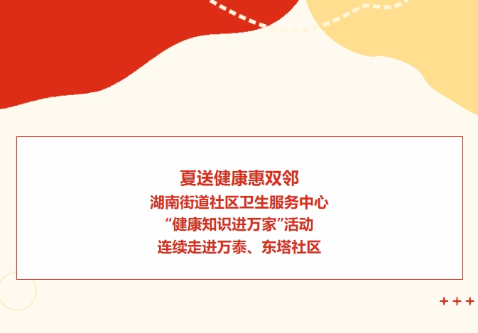 夏送健康惠雙鄰：湖南街道社區(qū)衛(wèi)生服務中心“健康知識進萬家”活動連續(xù)走進萬泰、東塔社區(qū)