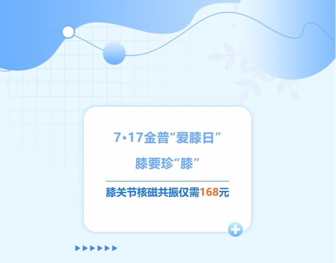 7·17金普“愛(ài)膝日”！膝要珍“膝”，膝關(guān)節(jié)核磁共振僅需168元！